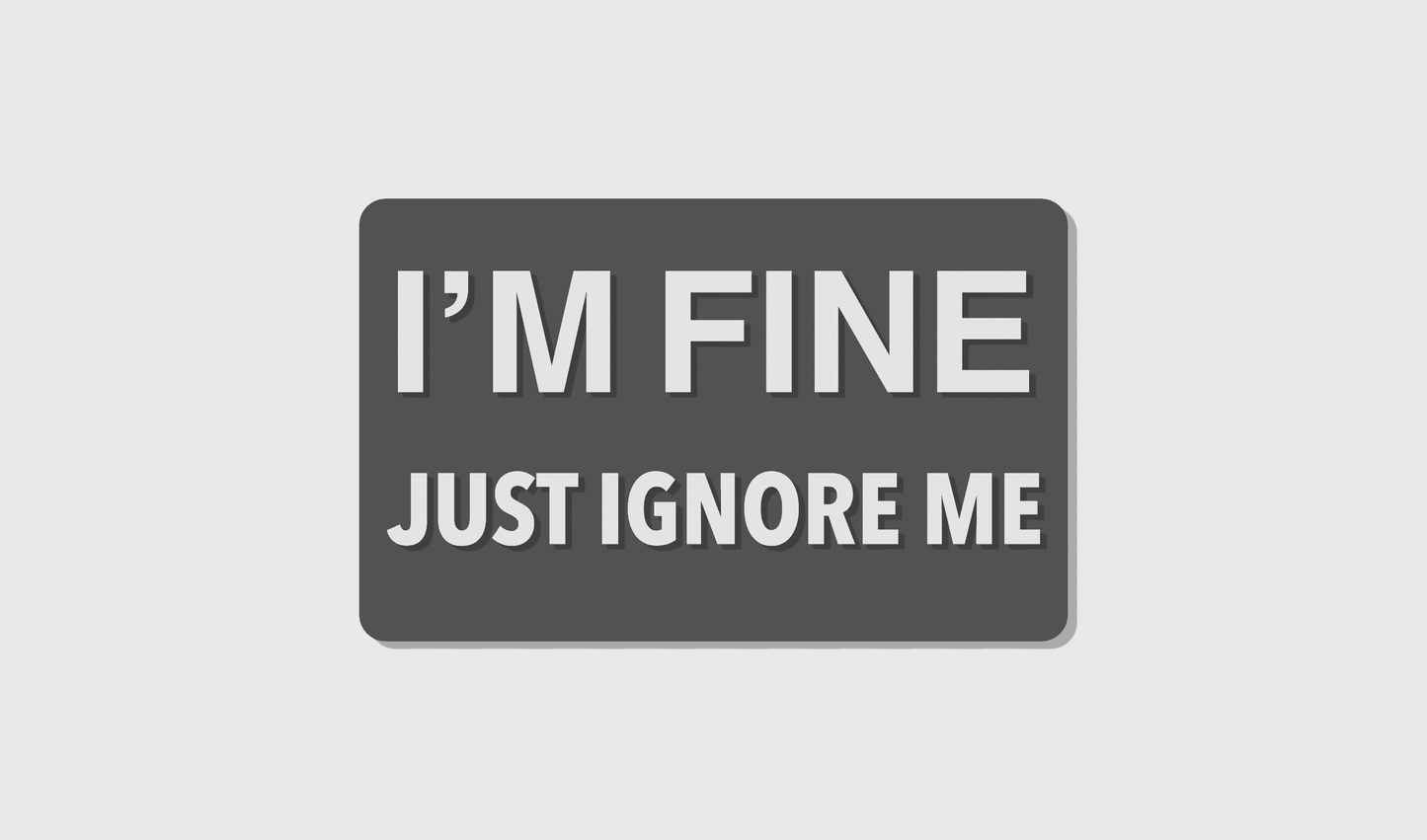 I'm Fine Just Ignore Me (8x5)