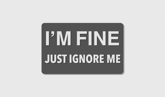 I'm Fine Just Ignore Me (8x5)