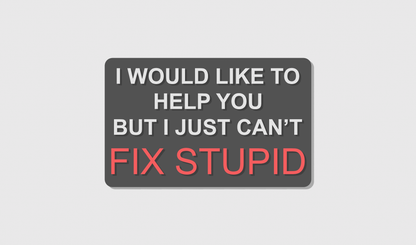 I would like to help you but I can't fix stupid (8x5)